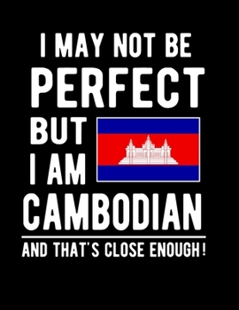 I May Not Be Perfect But I Am Cambodian And That's Close Enough!: Funny Notebook 100 Pages 8.5x11 Notebook Cambodian Family Heritage Cambodia Gifts
