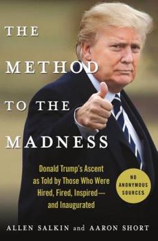 Hardcover The Method to the Madness: Donald Trump's Ascent as Told by Those Who Were Hired, Fired, Inspired--And Inaugurated Book