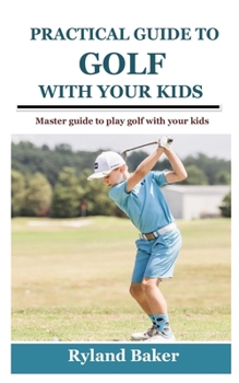 Paperback Practical Guide to Golf with Your Kids: Master guide to play golf with your kids Book