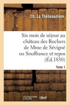 Paperback Six Mois de Séjour Au Château Des Rochers de Mme de Sévigné Ou Souffrance Et Repos. Tome 1 [French] Book