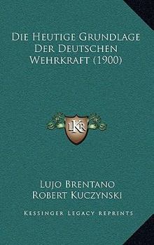 Paperback Die Heutige Grundlage Der Deutschen Wehrkraft (1900) [German] Book