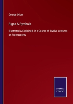 Signs & Symbols: Illustrated & Explained, in a Course of Twelve Lectures on Freemasonry