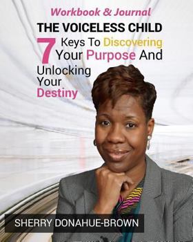 Paperback The Voiceless Child - Workbook and Journal: 7 Keys To Discovering Your Purpose And Unlocking Your Destiny Book