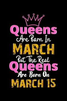 Queens Are Born In March Real Queens Are Born In March 15 Notebook Birthday Funny Gift: Lined Notebook / Journal Gift, 120 Pages, 6x9, Soft Cover, Matte Finish