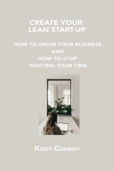 Paperback Create Your Lean Start-Up: How to Grow Your Business and How to Stop Wasting Your Time Book