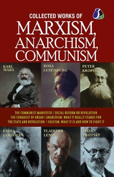 Collected Works of Marxism, Anarchism, Communism: The Communist Manifesto, Socail Reform or Revolution, The Conquest of Bread, ANARCHISM: What It ... What it is and how to fight it [Paperback]