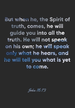 John 16:13 Notebook: But when he, the Spirit of truth, comes, he will guide you into all the truth. He will not speak on his own; he will speak only ... Bible Verse Christian Journal/Diary Gift