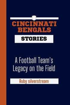 Cincinnati Bengals Stories: A Football Team's Legacy on the Field