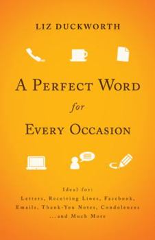 Paperback A Perfect Word for Every Occasion: Ideal For: Letters Receiving Lines, Facebook, Emails, Thank-You Notes, Condolences... and Much More Book