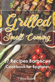 Paperback Grilled Smell Coming 37 Recipes Barbecue Cookbook for Beginner: Ultimate 37 BBQ Favorite Recipes for Beginner Guide Simple and Easy Barbecue Smoking M Book