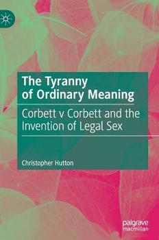 Hardcover The Tyranny of Ordinary Meaning: Corbett V Corbett and the Invention of Legal Sex Book