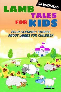 Lamb Tales for Kids: Four Fantastic Short Stories About Lambs for Children (Illustrated)