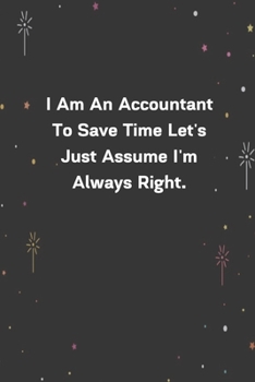 Paperback I Am An Accountant To Save Time Let's Just Assume I'm Always Right.: 6"x9" 120 Pages Journal Book