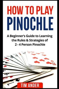 Paperback How to Play Pinochle: A Beginner's Guide to Learning the Rules & Strategies of 2 - 4 Person Pinochle Book