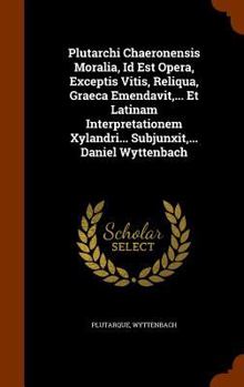 Hardcover Plutarchi Chaeronensis Moralia, Id Est Opera, Exceptis Vitis, Reliqua, Graeca Emendavit, ... Et Latinam Interpretationem Xylandri... Subjunxit, ... Da Book