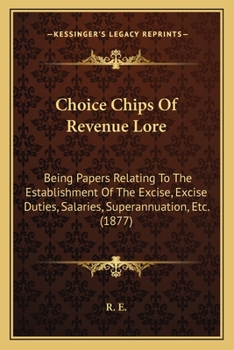 Paperback Choice Chips Of Revenue Lore: Being Papers Relating To The Establishment Of The Excise, Excise Duties, Salaries, Superannuation, Etc. (1877) Book