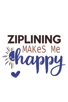 Ziplining Makes Me Happy  Ziplining Lovers Ziplining OBSESSION Notebook A beautiful: Lined Notebook / Journal Gift, , 120 Pages, 6 x 9 inches , ... Personalized Journal, Customized Journa