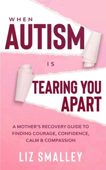 Paperback When Autism Is Tearing You Apart: A Mother's Recovery Guide To Finding Courage, Confidence, Calm & Compassion Book