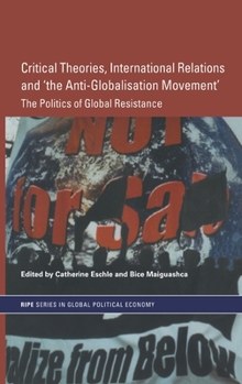 Critical Theories, IR and 'the Anti-Globalisation Movement': The Politics of Global Resistance (Routledge/Ripe Studies in Global Political Economy)