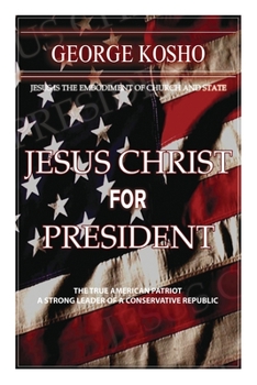 Jesus Christ for President: The True American Patriot-A Strong Conservative Republican