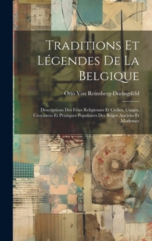 Traditions Et Légendes De La Belgique: Descriptions Des Fètes Religieuses Et Civiles, Usages, Croyances Et Pratiques Populaires Des Belges Anciens Et Modernes (French Edition)