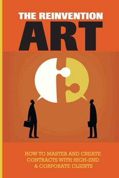 Paperback The Reinvention's Art: How To Master And Create Contracts With High-End & Corporate Clients: How To Get Corporate Contracts Book