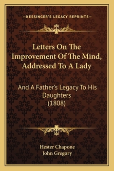 Paperback Letters On The Improvement Of The Mind, Addressed To A Lady: And A Father's Legacy To His Daughters (1808) Book