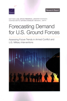 Paperback Forecasting Demand for U.S. Ground Forces: Assessing Future Trends in Armed Conflict and U.S. Military Interventions Book