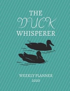 Paperback The Duck Whisperer Weekly Planner 2020: Duck Lover, Mom Dad, Aunt Uncle, Grandparents, Him Her Gift Idea For Men & Women Weekly Planner Appointment Bo Book