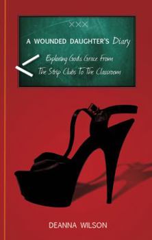 Paperback A Wounded Daughter's Diary: Exploring God's Grace from the Strip Clubs to the Classroom Book