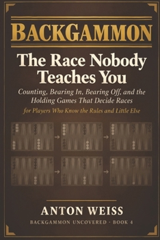 Backgammon: The Race Nobody Teaches You: Counting, Bearing In, Bearing Off, and the Holding Games That Decide Races — for Players Who Know the Rules and Little Else (Backgammon Uncovered)