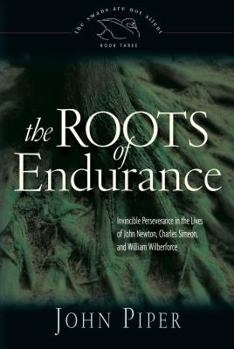 The Roots of Endurance: Invincible Perseverance in the Lives of John Newton, Charles Simeon, and William Wilberforce (Swans Are Not Silent) - Book #3 of the Swans Are Not Silent