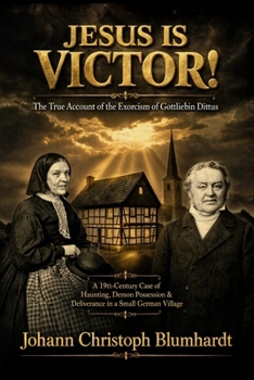 Jesus is Victor! The True Account of the Exorcism of Gottliebin Dittus: A Case of Haunting, Demon Possession & Deliverance in a German Village