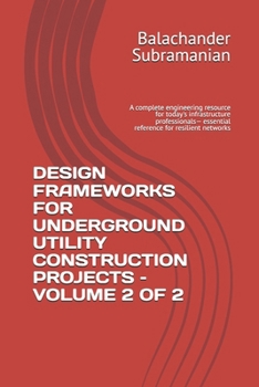 DESIGN FRAMEWORKS FOR UNDERGROUND UTILITY CONSTRUCTION PROJECTS – VOLUME 2 OF 2: A complete engineering resource for today's infrastructure professionals— essential reference for resilient networks