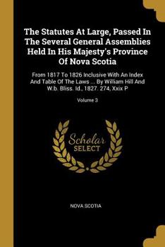 Paperback The Statutes At Large, Passed In The Several General Assemblies Held In His Majesty's Province Of Nova Scotia: From 1817 To 1826 Inclusive With An Ind Book