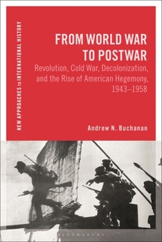 Hardcover From World War to Postwar: Revolution, Cold War, Decolonization, and the Rise of American Hegemony, 1943-1958 Book