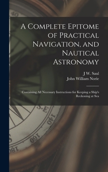 Hardcover A Complete Epitome of Practical Navigation, and Nautical Astronomy: Containing All Necessary Instructions for Keeping a Ship's Reckoning at Sea Book