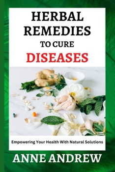 Paperback Herbal Remedies To Cure Diseases: Empowering Your Health With Natural Solutions Book