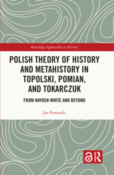 Hardcover Polish Theory of History and Metahistory in Topolski, Pomian, and Tokarczuk: From Hayden White and Beyond Book