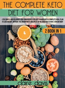 Hardcover The Complete Keto diet for Women: +250 Simple and Delicious Low-Carb Recipes for Busy Women With a Complete Meal Plan To Lose Weight, Improve The Brai Book
