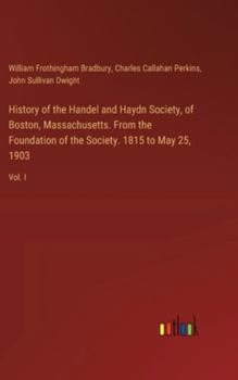 Hardcover History of the Handel and Haydn Society, of Boston, Massachusetts. From the Foundation of the Society. 1815 to May 25, 1903: Vol. I Book