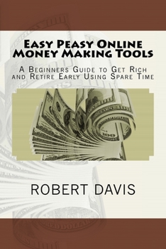 Paperback Easy Peasy Online Money Making Tools: A Beginners Guide to Get Rich and Retire Early Using Spare Time Book