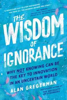 Wisdom of Ignorance: Why Not Knowing Can Be the Key to Innovation in an Uncertain World