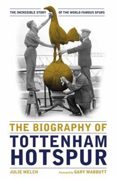 Hardcover The Biography of Tottenham Hotspur: The Incredible Story of the World Famous Spurs Book