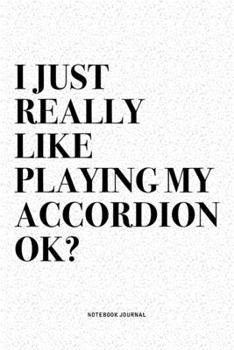 I Just Really Like Playing My Accordion Ok?: A 6x9 Inch Notebook Diary Journal With A Bold Text Font Slogan On A Matte Cover and 120 Blank Lined Pages Makes A Great Alternative To A Card