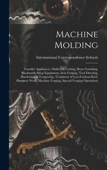 Hardcover Machine Molding; Foundry Appliances, Malleable Casting, Brass Founding, Blacksmith-shop Equipment, Iron Forging, Tool Dressing, Hardening & Tempering, Book