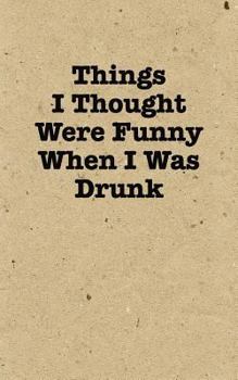 Paperback Things I Thought Were Funny When I Was Drunk - Lined Journal: 120 Page, 5x8 Book