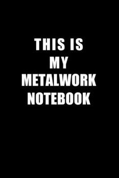 Paperback Notebook For Metalwork Lovers: This Is My Metalwork Notebook - Blank Lined Journal Book