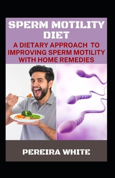 Sperm Motility Diet: A Dietary Approach To Improving Sperm Motility With Home Remedies