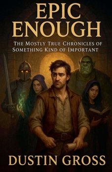 Epic Enough: The Mostly True Chronicles of Something Kind of Important